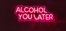 Load image into Gallery viewer, "Alcohol you later" Neon Sign