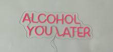 Load image into Gallery viewer, "Alcohol you later" Neon Sign