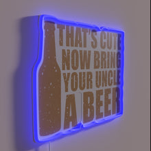 Load image into Gallery viewer, Bring your uncle a beer, that's cute now sign
