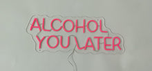 Load image into Gallery viewer, &quot;Alcohol you later&quot; Neon Sign